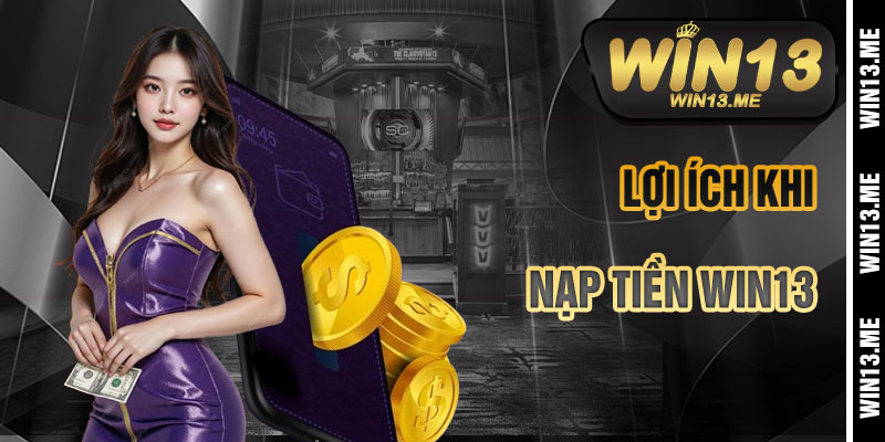 Lợi Ích Khi Nạp Tiền Win13