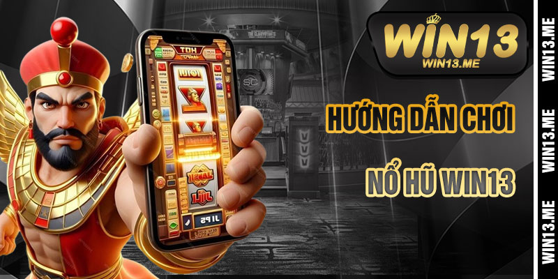 Hướng Dẫn Chơi Nổ Hũ Win13 Chi Tiết