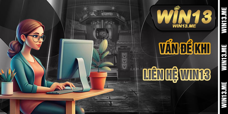 Liên Hệ Win13 Và Các Phổ Biến Vấn Đề