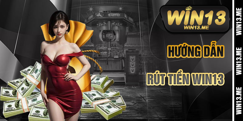 Hướng Dẫn Rút Tiền Win13 Chi Tiết