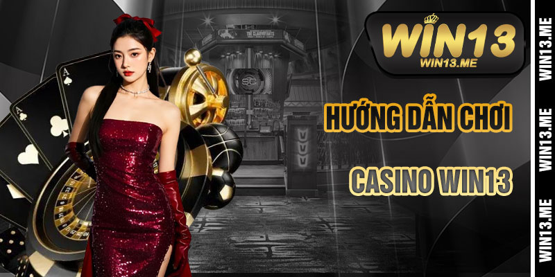 Hướng Dẫn Chơi Casino Win13 Chi Tiết