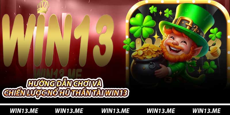 Hướng dẫn chơi và chiến lược Nổ Hũ Thần Tài Win13