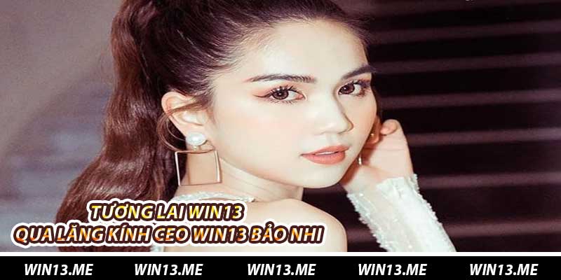 Tương lai Win13 qua lăng kính Ceo Win13 Bảo Nhi