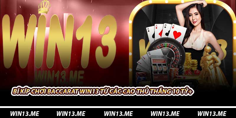 Bí kíp chơi Baccarat Win13 từ các cao thủ thắng 10 tỷ+