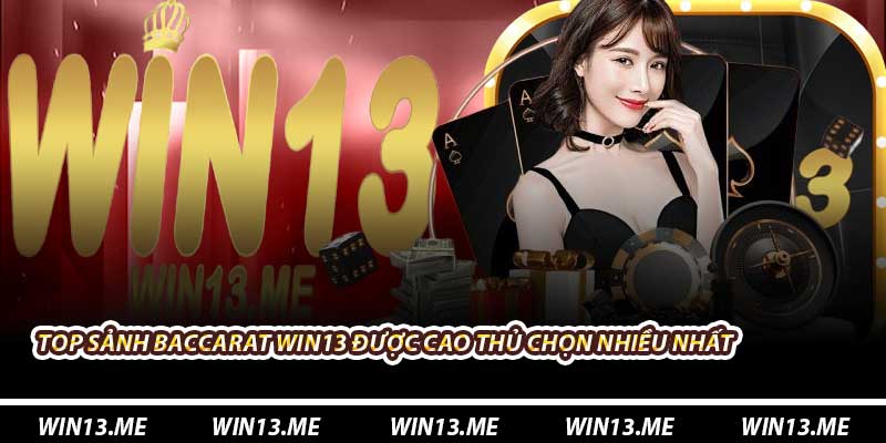 Top sảnh Baccarat Win13 được cao thủ chọn nhiều nhất