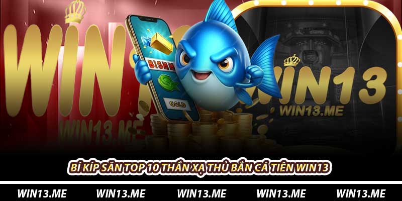 Bí kíp săn top 10 thần xạ thủ Bắn Cá Tiên Win13